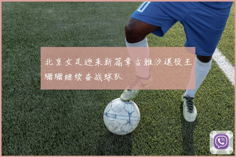 北京女足迎来新篇章古雅沙退役王珊珊继续奋战球队